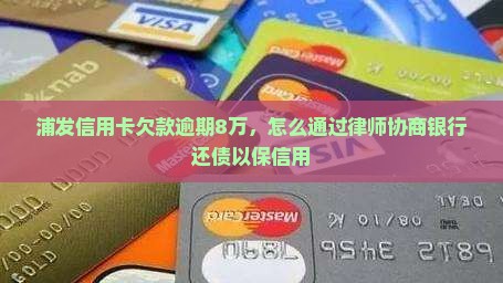 浦发信用卡欠款逾期8万，怎么通过律师协商银行还债以保信用