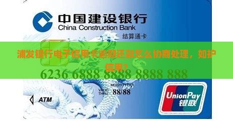 浦发银行电子信用卡逾期还款怎么协商处理，如护信用？