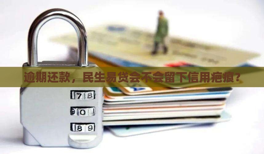逾期还款，民生易贷会不会留下信用疤痕？