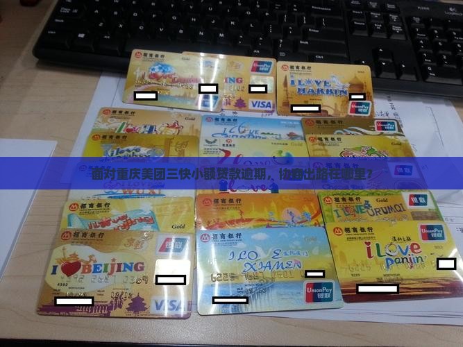 面对重庆美团三快小额贷款逾期，协商出路在哪里？