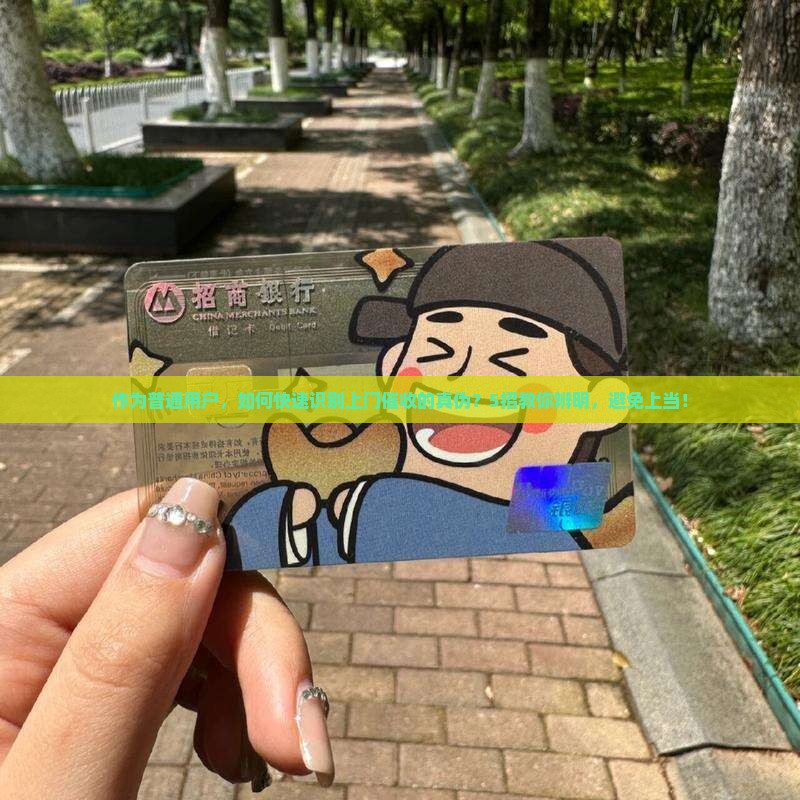 作为普通用户，如何快速识别上门催收的真伪？5招教你辨明，避免上当！