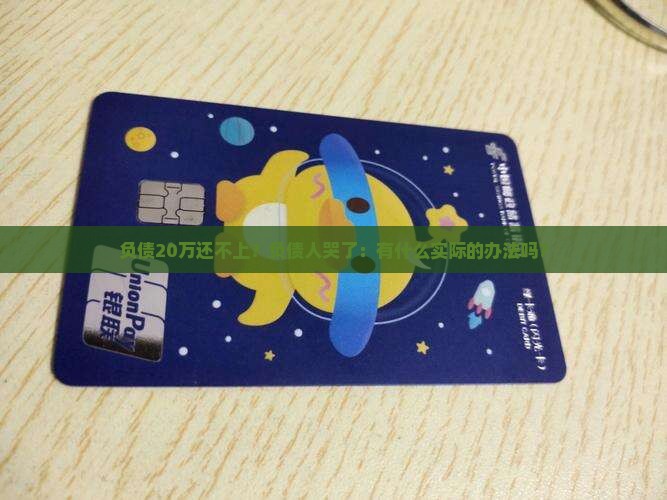 负债20万还不上？负债人哭了：有什么实际的办法吗？