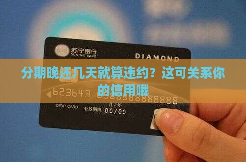 分期晚还几天就算违约？这可关系你的信用哦