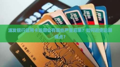 浦发银行信用卡逾期会有哪些严重后果？如何避免逾期痛点？