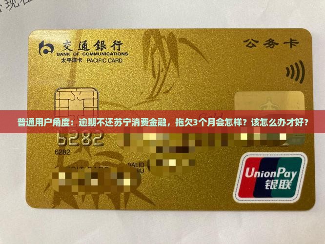 普通用户角度：逾期不还苏宁消费金融，拖欠3个月会怎样？该怎么办才好？