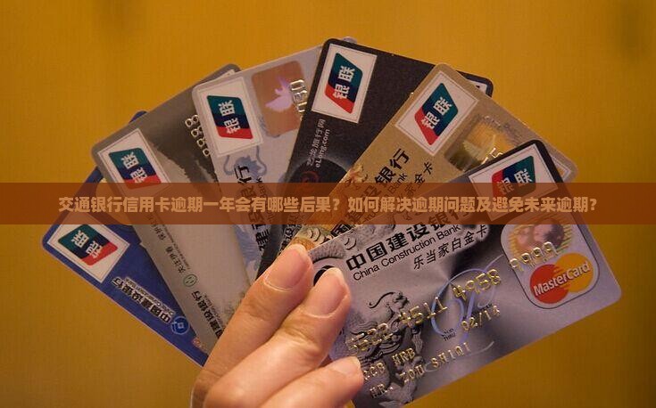 交通银行信用卡逾期一年会有哪些后果？如何解决逾期问题及避免未来逾期？