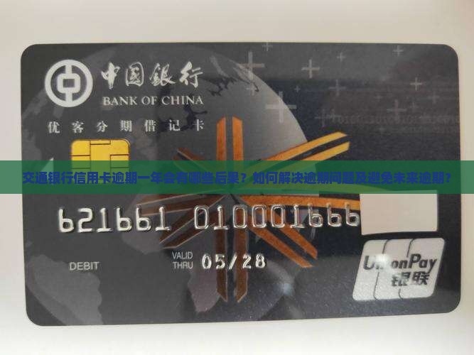 交通银行信用卡逾期一年会有哪些后果？如何解决逾期问题及避免未来逾期？