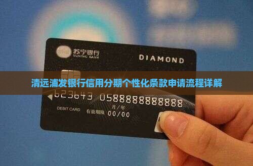 清远浦发银行信用分期个性化条款申请流程详解