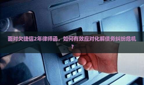 面对欠捷信2年律师函，如何有效应对化解债务纠纷危机？
