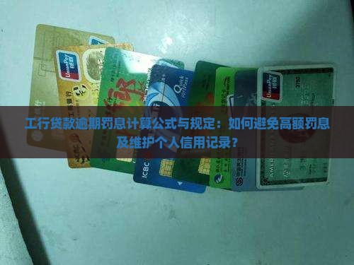 工行贷款逾期罚息计算公式与规定：如何避免高额罚息及维护个人信用记录？