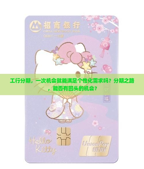 工行分期，一次机会就能满足个性化需求吗？分期之路，能否有回头的机会？