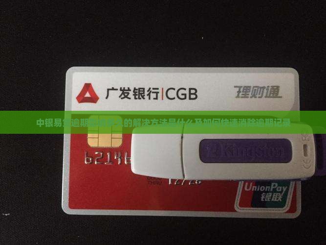 中银易贷逾期影响多久的解决方法是什么及如何快速消除逾期记录