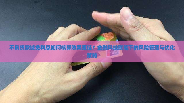 不良贷款减免利息如何核算效果更佳？金融科技赋能下的风险管理与优化策略