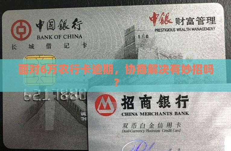 面对6万农行卡逾期，协商解决有妙招吗？