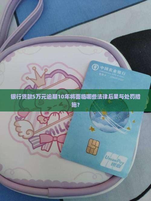 银行贷款5万元逾期10年将面临哪些法律后果与处罚措施？