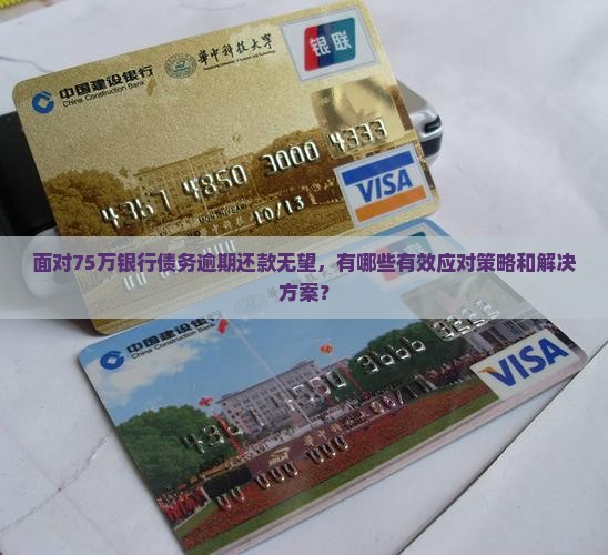 面对75万银行债务逾期还款无望，有哪些有效应对策略和解决方案？