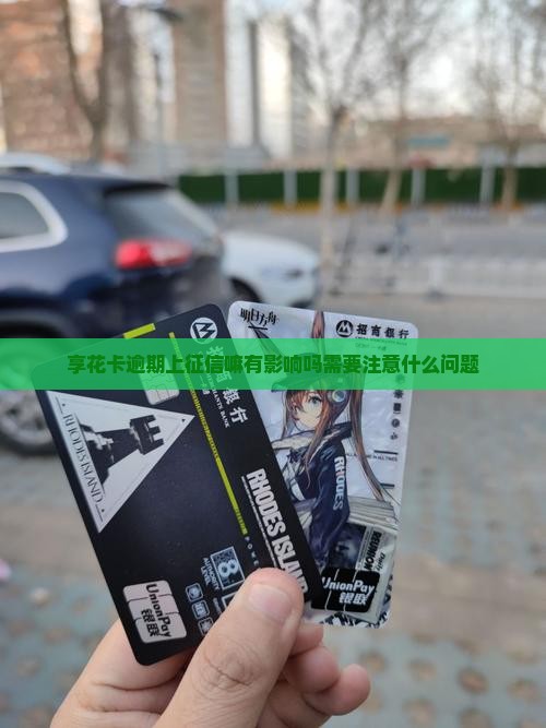 享花卡逾期上征信嘛有影响吗需要注意什么问题
