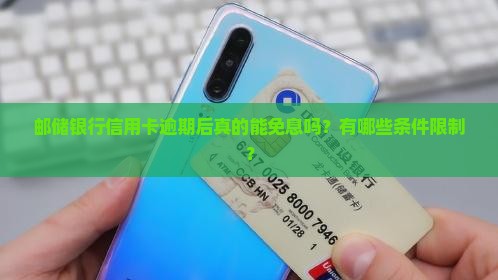 邮储银行信用卡逾期后真的能免息吗？有哪些条件限制？