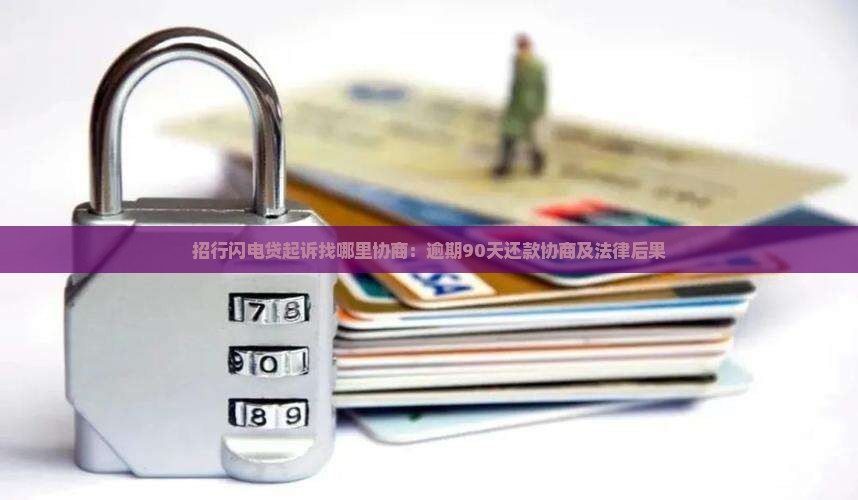 招行闪电贷起诉找哪里协商：逾期90天还款协商及法律后果