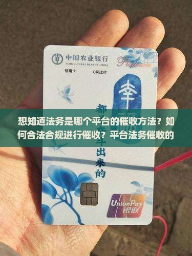 想知道法务是哪个平台的催收方法？如何合法合规进行催收？平台法务催收的具体流程是什么？