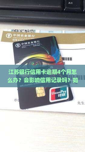 江苏银行信用卡逾期4个月怎么办？会影响信用记录吗？如何避免进一步损失？