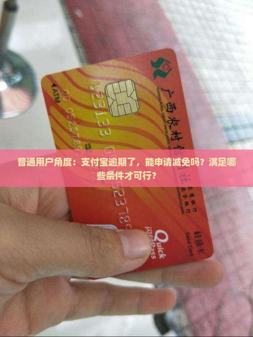 普通用户角度：支付宝逾期了，能申请减免吗？满足哪些条件才可行？