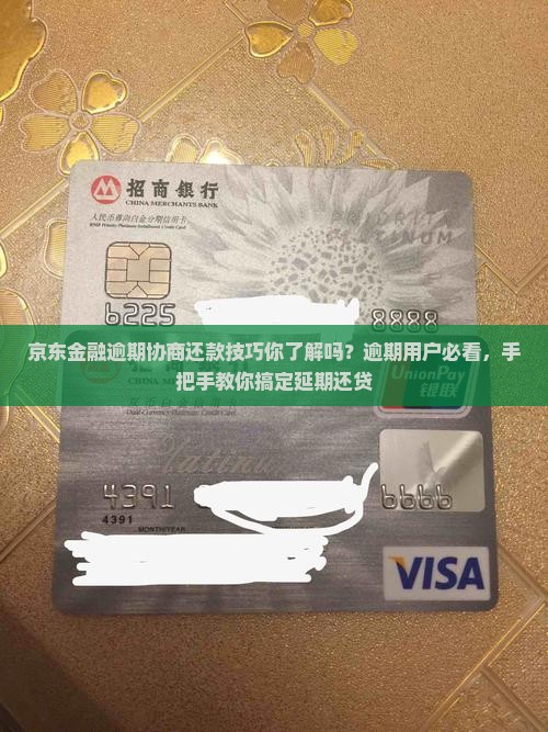 京东金融逾期协商还款技巧你了解吗？逾期用户必看，手把手教你搞定延期还贷