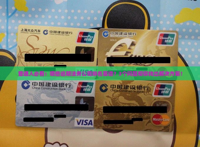 普通人必看：哪些逾期法务公司排名靠谱？3个问题帮你找出解决方案！