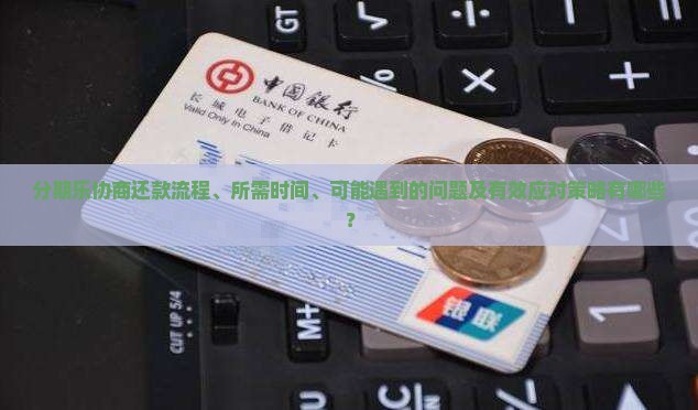 分期乐协商还款流程、所需时间、可能遇到的问题及有效应对策略有哪些？