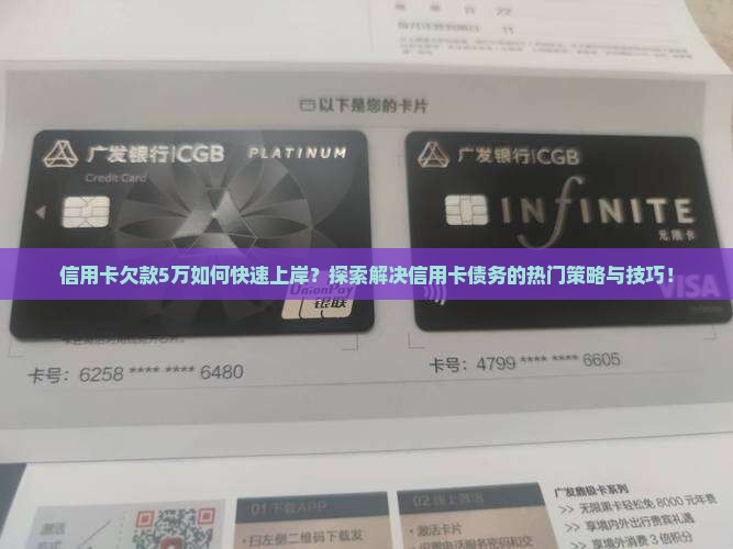 信用卡欠款5万如何快速上岸？探索解决信用卡债务的热门策略与技巧！