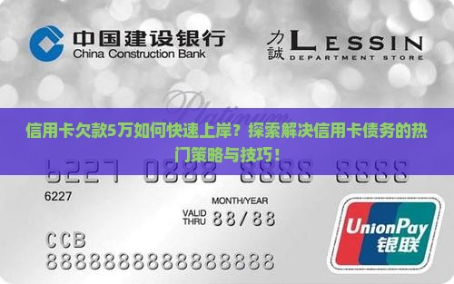 信用卡欠款5万如何快速上岸？探索解决信用卡债务的热门策略与技巧！