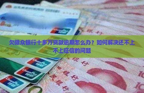 欠网贷银行十多万贷款没办法还怎么办如何解决