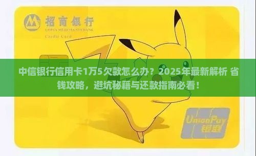 中信银行信用卡1万5欠款怎么办
