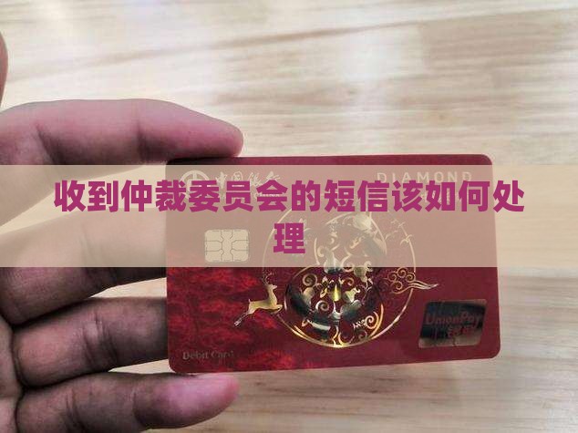 收到仲裁委员会的短信该如何处理