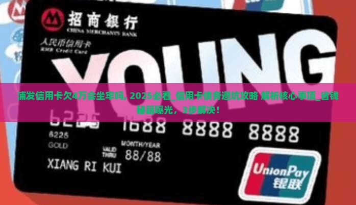 浦发信用卡欠4万会坐牢吗需要注意哪些事项
