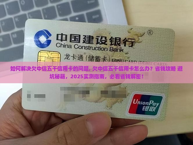 如何解决欠中信五千信用卡的问题