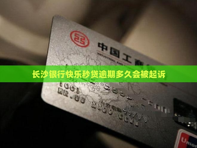 长沙银行快乐秒贷逾期多久会被起诉