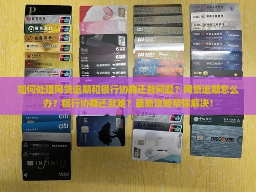 如何处理网贷逾期和银行协商还款问题