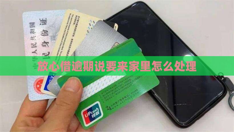 放心借逾期说要来家里如何处理
