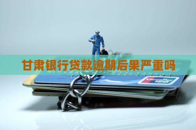 甘肃贷款逾期后果严重吗