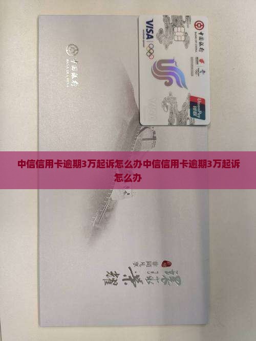 中信信用卡逾期3万起诉怎么办