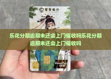 乐花分期逾期未还会上门催收吗