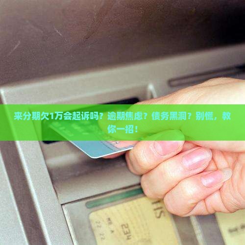 来分期欠1万会起诉吗需要担心吗