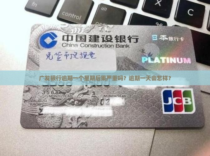 广发银行逾期一个星期后果严重吗