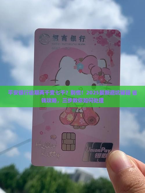 平安银行逾期两千变成了七千如何处理