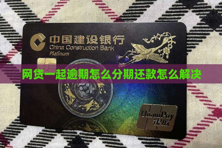 网贷一起逾期怎么办理分期还款怎么解决