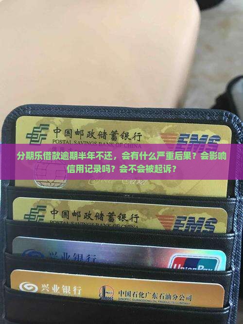 分期乐借款逾期半年不还后果严重 分期乐借款逾期半年不还后果严重