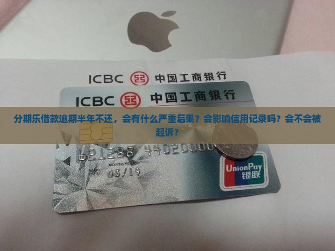 分期乐借款逾期半年不还后果严重 分期乐借款逾期半年不还后果严重