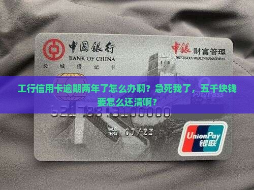工行五千信用卡逾期两年如何处理 工行五千信用卡逾期两年如何处理