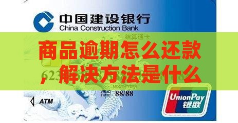 商品贷逾期怎么还解决办法是什么